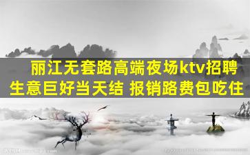 丽江无套路高端夜场ktv招聘生意巨好当天结 报销路费包吃住